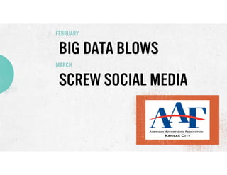 FEBRUARY

BIG DATA BLOWS
MARCH

SCREW SOCIAL MEDIA

 