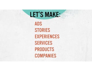 LET’S MAKE:
ADS
STORIES
EXPERIENCES
SERVICES
PRODUCTS
COMPANIES

 