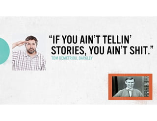 “IF YOU AIN’T TELLIN’
STORIES, YOU AIN’T SHIT.”
TOM DEMETRIOU, BARKLEY

 