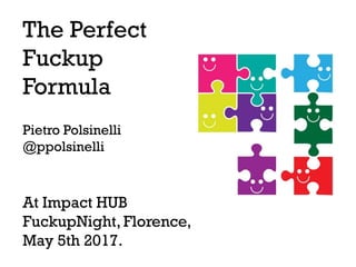 The Perfect
Fuckup
Formula
Pietro Polsinelli
@ppolsinelli
At Impact HUB
FuckupNight, Florence,
May 5th 2017.
 