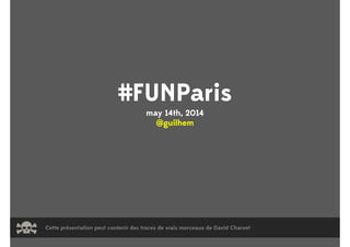 #FUNParis
may 14th, 2014
@guilhem
Cette présentation peut contenir des traces de vrais morceaux de David Charvet
 