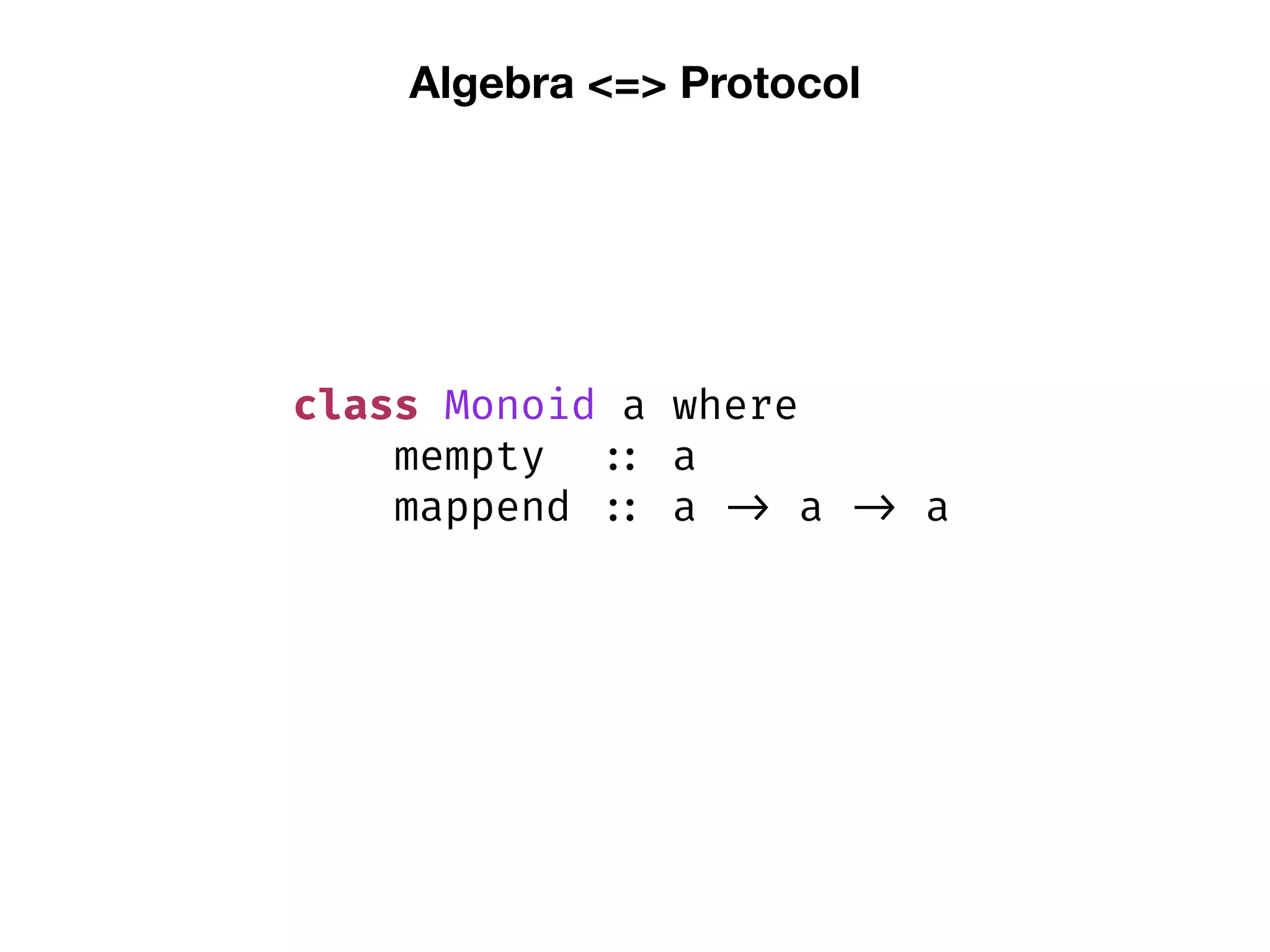 Algebra <=> Protocol
class Monoid a where
mempty :: a
mappend :: a -> a -> a
 