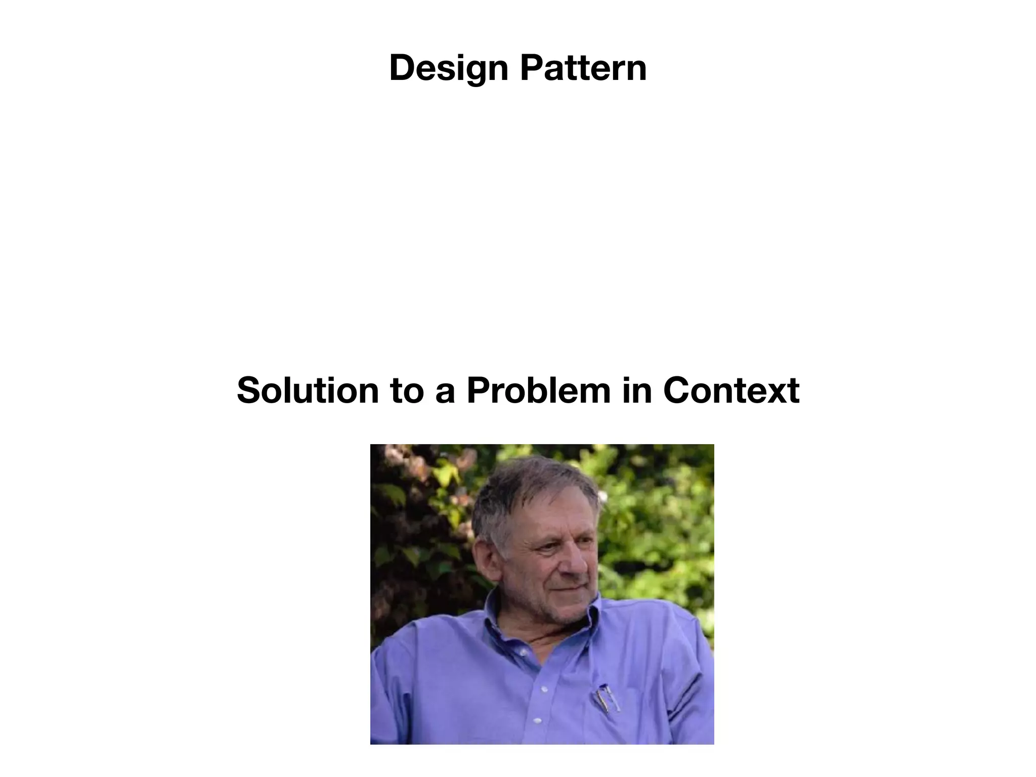 Solution to a Problem in Context
Design Pattern
 