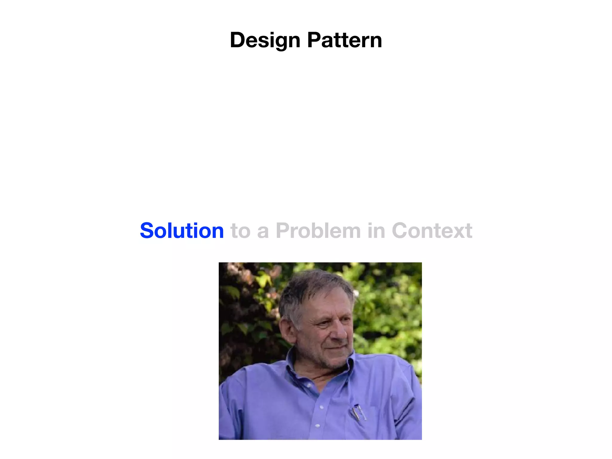 Solution to a Problem in Context
Design Pattern
 