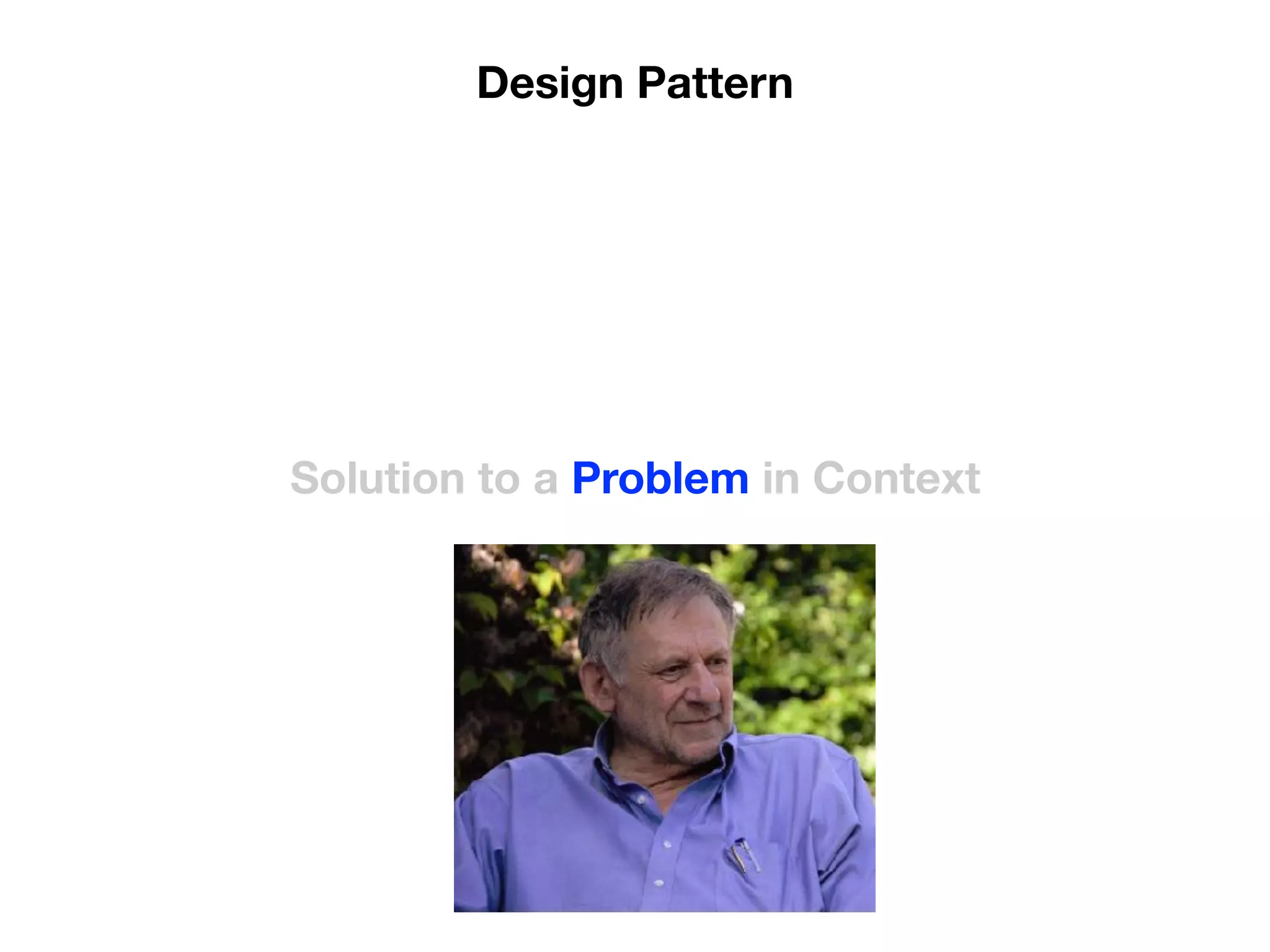 Solution to a Problem in Context
Design Pattern
 
