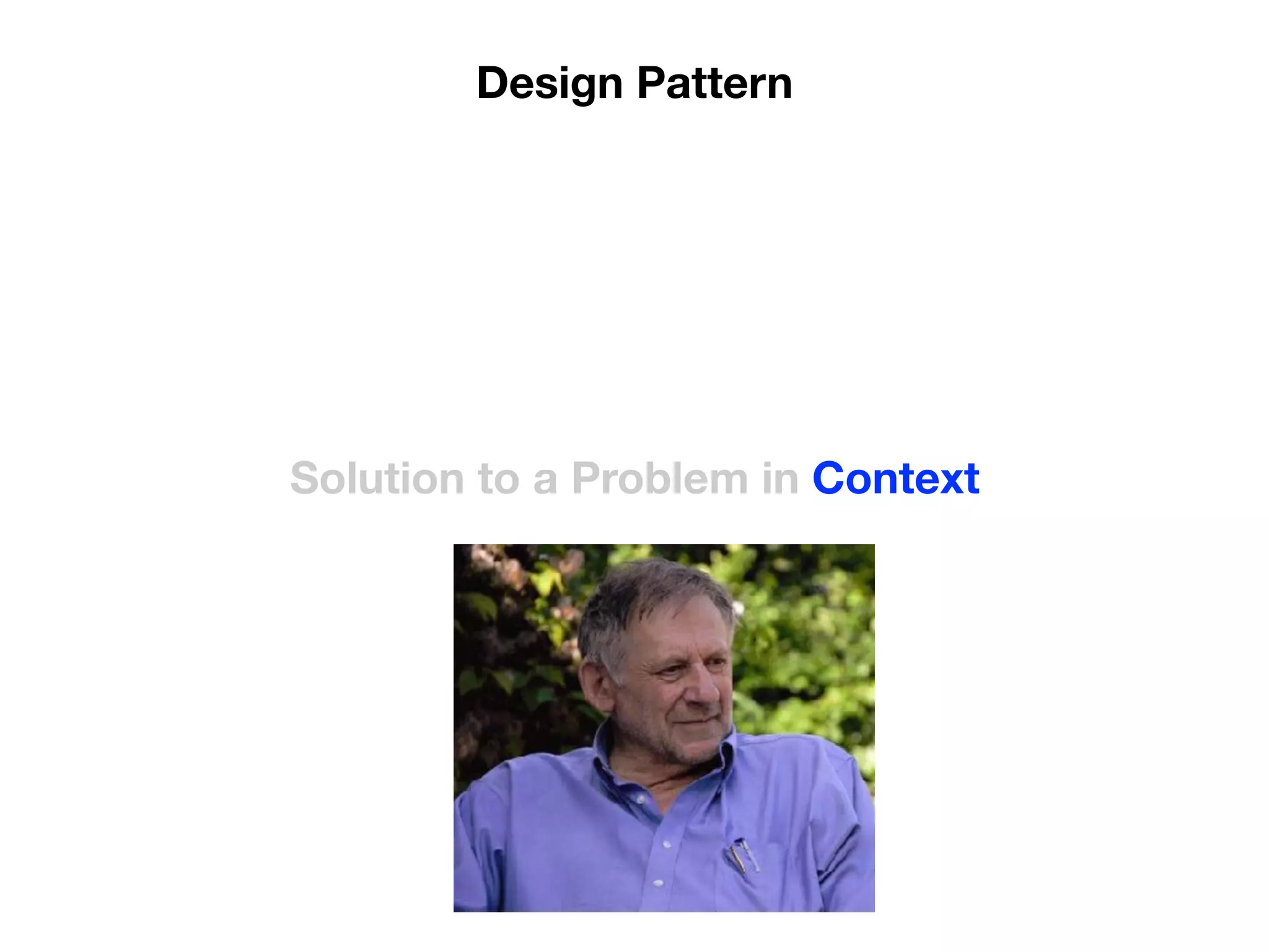 Solution to a Problem in Context
Design Pattern
 