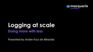 Logging at scale
Doing more with less
Presented by Andre Fucs de Miranda
 