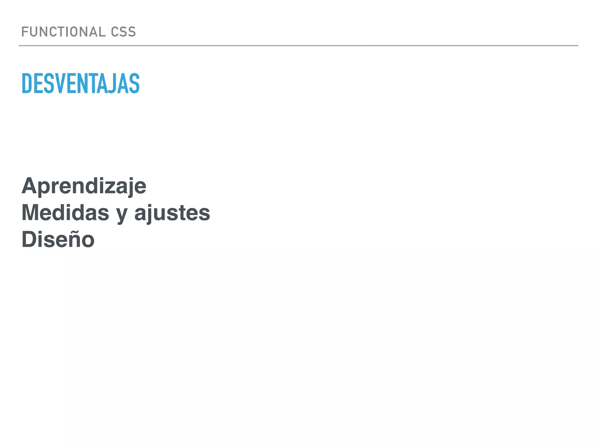 FUNCTIONAL CSS
DESVENTAJAS
Aprendizaje
Medidas y ajustes
Diseño
 