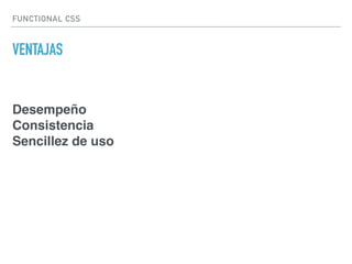 FUNCTIONAL CSS
VENTAJAS
Desempeño
Consistencia
Sencillez de uso
 