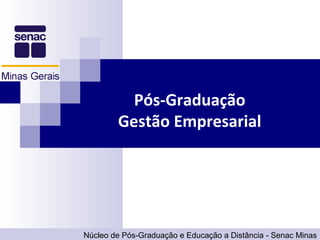 Pós-Graduação
        Gestão Empresarial




Núcleo de Pós-Graduação e Educação a Distância - Senac Minas
 