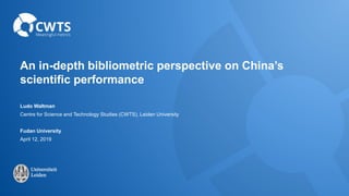 An in-depth bibliometric perspective on China’s
scientific performance
Ludo Waltman
Centre for Science and Technology Studies (CWTS), Leiden University
Fudan University
April 12, 2019
 