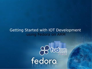 Getting Started with IOT Development
using Fedora on ARM
 