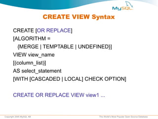 CREATE VIEW Syntax CREATE [ OR REPLACE ] [ALGORITHM =  {MERGE | TEMPTABLE | UNDEFINED}] VIEW view_name [(column_list)] AS select_statement [WITH [CASCADED | LOCAL] CHECK OPTION] CREATE OR REPLACE VIEW view1 ... 