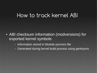 How to track kernel ABI
● ABI checksum information (modversions) for
exported kernel symbols
– Information stored in Modul...