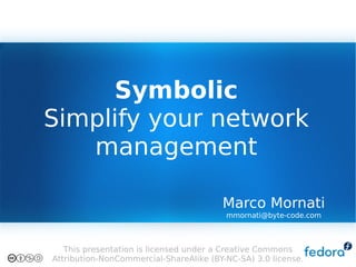 Symbolic
Simplify your network
   management

                                        Marco Mornati
                                         mmornati@byte-code.com



   This presentation is licensed under a Creative Commons
Attribution-NonCommercial-ShareAlike (BY-NC-SA) 3.0 license.
 