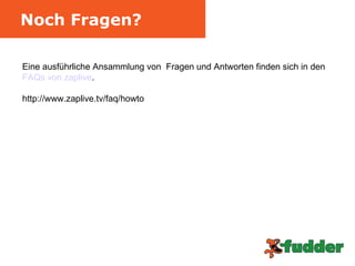 Noch Fragen? Eine ausführliche Ansammlung von  Fragen und Antworten finden sich in den  FAQs  von  zaplive . http://www.zaplive.tv/faq/howto 