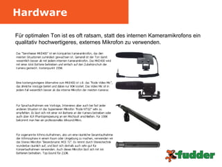 Hardware Für optimalen Ton ist es oft ratsam, statt des internen Kameramikrofons ein qualitativ hochwertigeres, externes Mikrofon zu verwenden.  