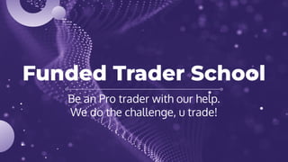 Funded Trader School
Be an Pro trader with our help.
We do the challenge, u trade!
 