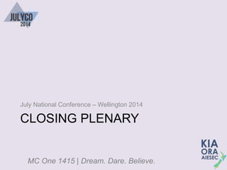 MC One 1415 | Dream. Dare. Believe.
CLOSING PLENARY
July National Conference – Wellington 2014
 