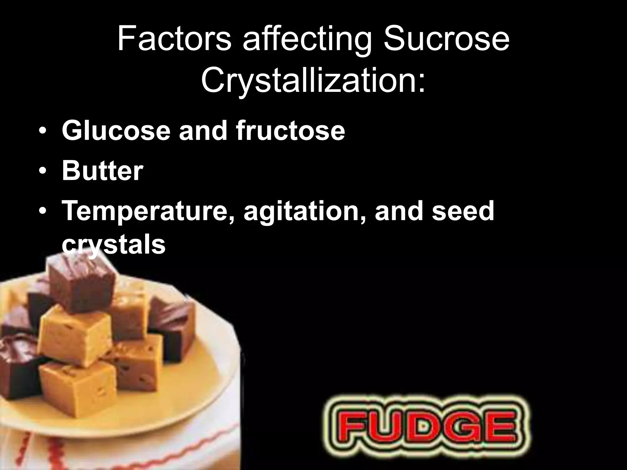 Factors affecting Sucrose 
Crystallization: 
• Glucose and fructose 
• Butter 
• Temperature, agitation, and seed 
crystals 
 