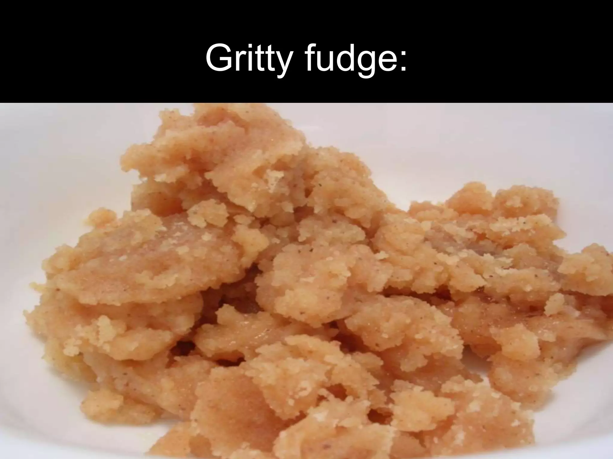 Gritty fudge: 
