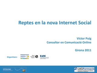 Reptes	
  en	
  la	
  nova	
  Internet	
  Social

                                                              Víctor	
  Puig
                                    Consultor	
  en	
  Comunicació	
  Online

                                                             Girona	
  2011

Organitzen:	
  
 