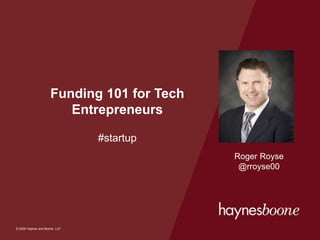 © 2020 Haynes and Boone, LLP
© 2020 Haynes and Boone, LLP
Funding 101 for Tech
Entrepreneurs
#startup
1
Roger Royse
@rroyse00
 