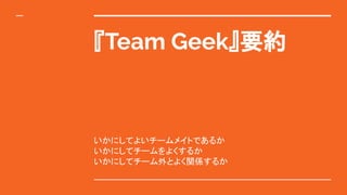『Team Geek』要約
いかにしてよいチームメイトであるか
いかにしてチームをよくするか
いかにしてチーム外とよく関係するか
 