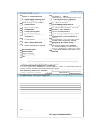 FUE-Edificaciones (Pág. 3 de 12)
5. DOCUMENTOS QUE SE ADJUNTAN: (Marcar con X en el casillero que corresponda)
Documento que acredite el derecho a edificar Copia documento y ( ) planos que
acreditan la declaratoria de fabrica o de edificacion de ser el caso(4)
( ) Certificado Factibilidad de Servicios de: Agua ( ) ( ) Copia de planos y documentos de independización
Alcantarillado ( ) Energía Eléctrica ( ) Otros ( ) del inmueble materia de solicitud(2) (4)
Plano de Ubicación y Localización según formato Copia del Reglamento Interno (2) (4)
( ) Planos de Arquitectura Copia del Certificado de Finalizacion de obra o de
Conformidad de obra y Declaratoria de Fabrica, de ser el caso (4)
( ) Plano de seguridad y evacuación Copia de la Licencia de obra o de Edificacion, de ser caso (4)
( ) Planos de Estructuras Autorización de la Junta de Propietarios (2)
( ) Planos de Instalaciones Sanitarias Póliza CAR (Todo Riesgo Contratista) (3)
( ) Planos de Instalaciones Eléctricas ( ) Informe(s) Técnico(s) Favorable de Revisor(es) Urbano(s)
( ) Plano de cerramiento, para demolicion total Copia del comprobante de pago de la multa por construir
en Modalidad C y D sin licencia, para tramite de Licencia de Regularizacion de
Edificaciones.
( ) Planos de Instalaciones Documento que acredite la fecha de ejecucion de la Obra para
el trámite de Licencia de Regularizacion de Edificaciones.
( ) Plano de sostenimiento de excavaciones Autorizaciones para uso de explosivos: SUCAMEC ( ),
Otros (de corresponder)
( ) Memoria(s) Descriptiva(s) de cada especialidad Copia del cargo del documento dirigido a los propietarios
y/u ocupantes de las edificaciones colindantes comunicando
fecha y hora de las detonaciones, en el caso de uso de explosivos.
Estudio de Mecánica de Suelos ( ) Copia(s) de comprobante(s) de pago por revisión de proyecto
Certificación Ambiental Archivo digital
Estudio de Impacto Vial (1)
Carta de Seguridad de Obra
Otros:
(1) De acuerdo a lo establecido en la Ley N° 29090 y su reglamento, según corresponda.
(2) Para inmuebles sujetos al régimen de propiedad exclusiva y propiedad común.
(3) Se entregada obligatoriamente a la Municipalidad como maximo el dia habil anterior al inicio de la obra, incluye poliza de responsabiliad civil.
(4)Solo para ampliaciones, remodelaciones, demoliciones totales y demoliciones parciales.
Numero de recibo de pago de la tasa municipal correspondiente
Fecha de pago de tasa municipal correspondiente Monto pagado S/.
5.1 VERIFICACIÓN DEL CUMPLIMIENTO DE REQUISITOS: (Para ser llenado por la Municipalidad)
Fecha:
Sello y Firma del Funcionario Municipal que verifica
/ /
 
