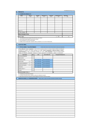 FUE-Edificaciones (Pág. 4 de 12)
6. PROYECTO:
6.1 CUADRO DE ÁREAS (m²):
PISOS SUB-TOTAL
Otros (****)
A. TECH. PARCIAL
ÁREA TECHADA TOTAL
ÁREA LIBRE ( ) % m²
(*) Para edificaciones nuevas consignar información sólo en esta columna.
(**) Para el cálculo del área subtotal se resta el área a demoler.
(***) Para remodelación no se suma al área subtotal.
(****) Detallar el área acumulada (pisos superiores, sótanos, semisótanos, etc.) en el rubro 8 Observaciones.
7. VALOR DE OBRA:
7.1 TIPO DE OBRA Y VALOR ESTIMADO: (Cuando existe más de un tipo de Obra, llenar los rubros que correspondan)
a) Para edificación nueva o ampliación, el valor de obra se calcula en base a los Valores Unitarios Oficiales de Edificación,
actualizados de acuerdo a los índices aprobados por el INEI. b) Para remodelación, refacción, puesta en valor y
acondicionamiento, en base al presupuesto estimado de la obra. c) Para demolición, en base a los Valores Unitarios
Oficiales de Edificación actualizados, aplicando la máxima depreciación por antigüedad y estado de conservación.
Tipo de Obra Unid. Área Valor Unitario (S/.) Presupuesto Estimado (S/.)
EDIFICACIÓN NUEVA m²
AMPLIACIÓN m²
REMODELACIÓN m² (No corresponde) (No corresponde)
REFACCIÓN (***) m² (No corresponde) (No corresponde)
ACONDICIONAMIENTO (***) m² (No corresponde) (No corresponde)
PUESTA EN VALOR (***) m² (No corresponde) (No corresponde)
CERCADO ml (No corresponde) (No corresponde)
DEMOLICIÓN (**) m²
OTROS m²
VALOR DE OBRA TOTAL (*) S/.
(*) No aplicable para calcular tasas y derechos.
(**) De tratarse de demolición parcial: consignar los valores de la edificación remanente.
(***) Aplica sólo para obras que se ejecuten en bienes integrantes del Patrimonio Cultural de la Nación.
8. OBSERVACIONES y/o CONSIDERACIONES: ( Indicar monto y numero de recibo de derechos de tramite municipal)
(m²) (m²) (m²) (m²) (m²) (m²)
Nueva (*) Existente Demolición (**) Ampliación Remodelación (***)
 