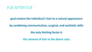 FUE AFTER FUE
goal:restore the individual's hair to a natural appearance
by combining communicative, surgical, and aesthetic skills
the only limiting factor is
the amount of hair in the donor area
 