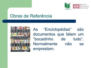 Obras de Referência As “Enciclopédias” são documentos que falam um “bocadinho de tudo”. Normalmente não se emprestam. 