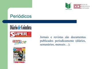 Periódicos Jornais e revistas são documentos publicados periodicamente (diários, semanários, mensais…). 