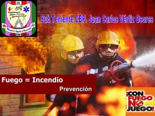 Fuego = Incendio Prevención Sub Teniente CBP. Juan Carlos Vértiz Osores 
