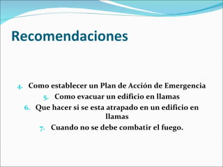 Recomendaciones Como establecer un Plan de Acción de Emergencia Como evacuar un edificio en llamas Que hacer si se esta atrapado en un edificio en llamas Cuando no se debe combatir el fuego. 