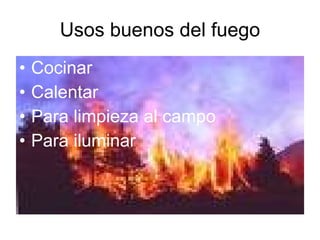 Usos buenos del fuego Cocinar  Calentar Para limpieza al campo Para iluminar 