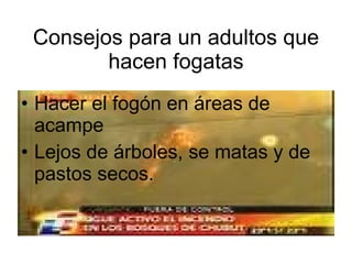 Consejos para un adultos que hacen fogatas Hacer el fogón en áreas de acampe Lejos de árboles, se matas y de pastos secos. 