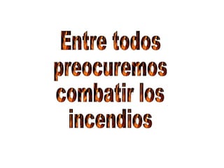 Entre todos preocuremos combatir los incendios 