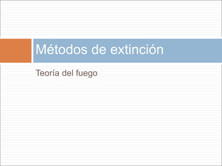 Teoría del fuego
Métodos de extinción
 