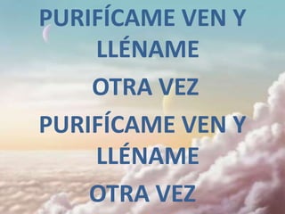 PURIFÍCAME VEN Y
    LLÉNAME
    OTRA VEZ
PURIFÍCAME VEN Y
    LLÉNAME
    OTRA VEZ
 