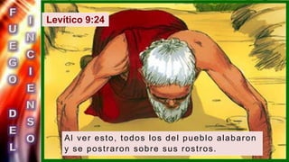 Levítico 9:24
Al ver esto, todos los del pueblo alabaron
y se postraron sobre sus rostros.
 