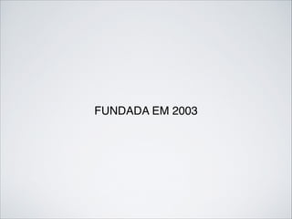 FUNDADA EM 2003
 