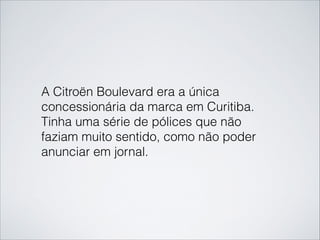 A Citroën Boulevard era a única
concessionária da marca em Curitiba.
Tinha uma série de pólices que não
faziam muito sentido, como não poder
anunciar em jornal.
 