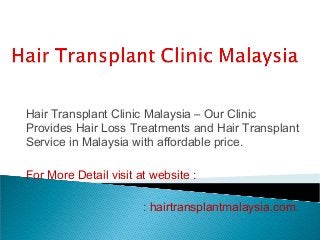 Hair Transplant Clinic Malaysia – Our Clinic
Provides Hair Loss Treatments and Hair Transplant
Service in Malaysia with affordable price.
For More Detail visit at website :
: hairtransplantmalaysia.com.
 