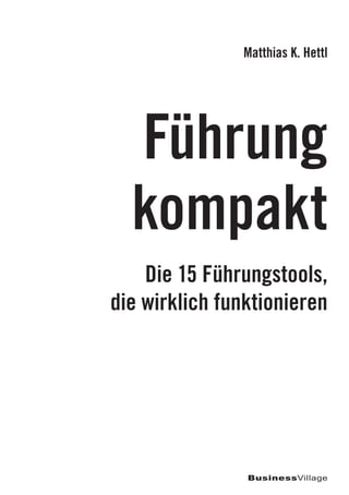 Die 15 Führungstools,
die wirklich funktionieren
Führung
kompakt
Matthias K. Hettl
BusinessVillage
 