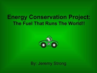 Energy Conservation Project: The Fuel That Runs The World!! ,[object Object]