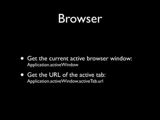 Browser


• Get the current active browser window:
  Application.activeWindow

• Get the URL of the active tab:
  Applicat...