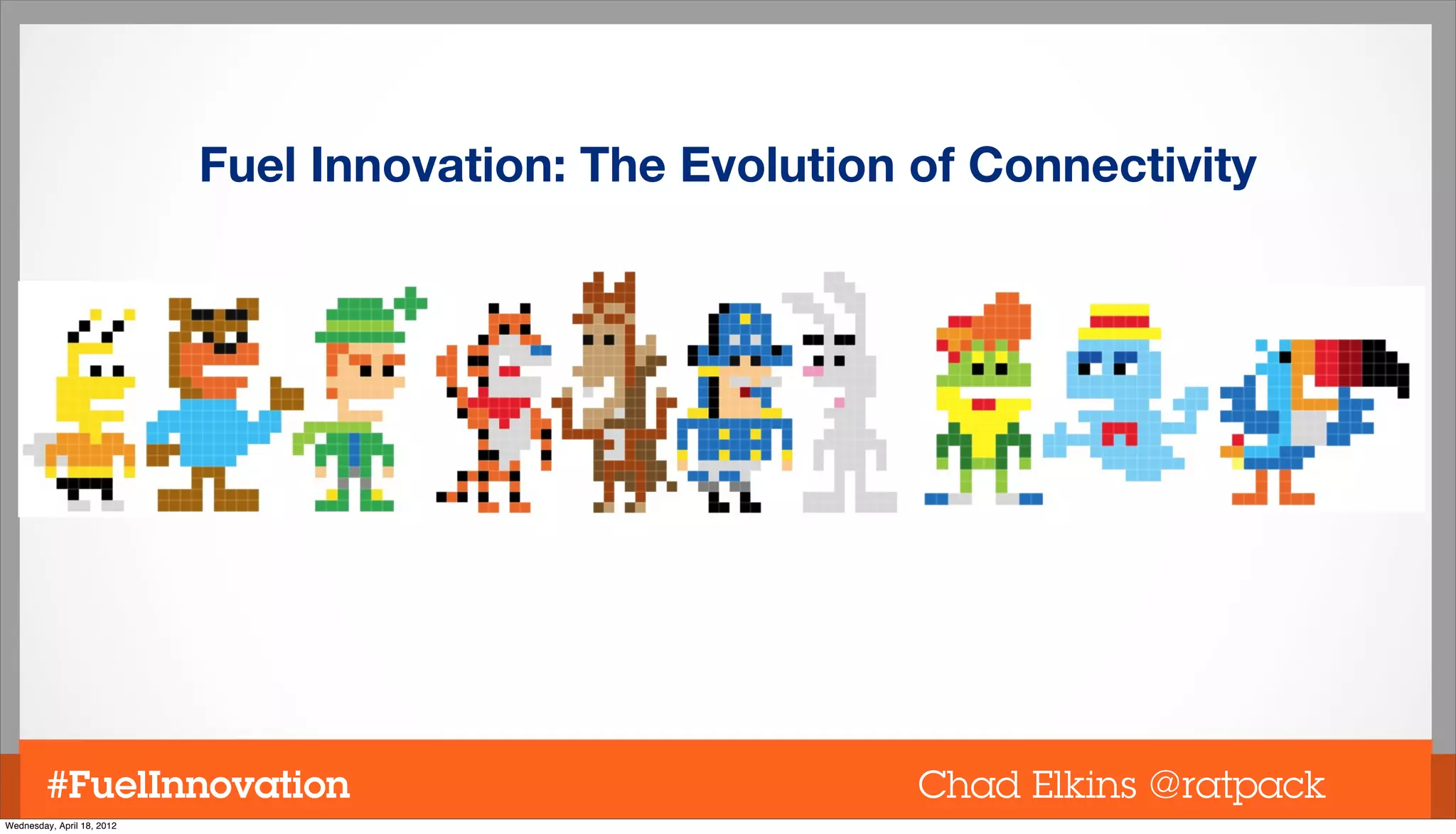 Fuel Innovation: The Evolution of Connectivity




         #FuelInnovation                                   Chad Elkins @ratpack
Wednesday, April 18, 2012
 