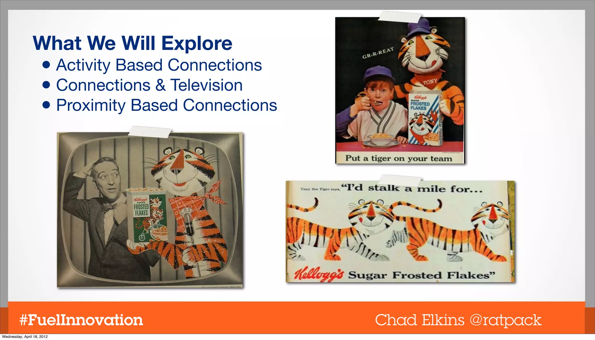 What We Will Explore
                     • Activity Based Connections
                     • Connections & Television
                     • Proximity Based Connections




         #FuelInnovation                             Chad Elkins @ratpack
Wednesday, April 18, 2012
 