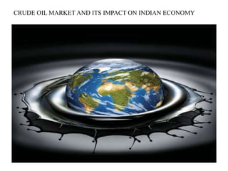 CRUDE OIL MARKET AND ITS IMPACT ON INDIAN ECONOMY
 